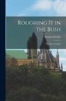 Susanna Moodie - Roughing it in the Bush; or, Life in Canada