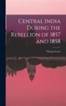Thomas Lowe - Central India During the Rebellion of 1857 and 1858