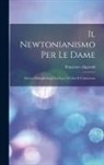 Francesco Algarotti - Il Newtonianismo Per Le Dame: Ovvero Dialoghi Sopra La Luce, I Colori E L'attrazione