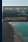 Wilfred N. Beaver - Unexplored New Guinea: A Record of the Travels, Adventures, and Experiences of a Resident Magistrate Amongst the Head-Hunting Savages and Can