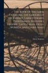 Henry Stephens - The Book of the Farm, Detailing the Labours of the Farmer, Farm-Steward, Ploughman, Shepherd, Hedger, Cattle-Man, Field-Worker, and Dairy-Maid; Volume