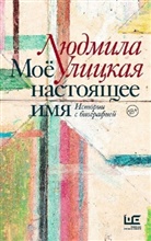 Ljudmila Ulickaja - Mojo nastojashhee imja. Istorii s biografiej