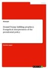 Anonym, Stella Benedikt - Donald Trump fulfilling prophecy. Evangelical interpretation of the presidential policy