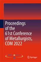 Metallurgy &amp; Materials Soc of CIM, Metallurgy and Materials Society of CIM, Metallurgy &amp; Materials Soc. of CIM, Metallurgy and Materials Society of CIM - Proceedings of the 61st Conference of Metallurgists, COM 2022