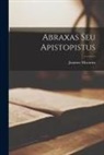Joannes Macarius - Abraxas Seu Apistopistus