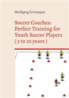 Wolfgang Schnepper - Soccer Coaches: Perfect Training for Youth Soccer Players ( 5 to 10 years )