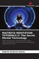 Roberto Guillermo Gomes - MAITREYA MEDITATION TUTORIALS II: The Secret Mental Technology