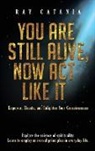 Ray Catania - You Are Still Alive, Now Act Like It
