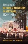 Nguyen Luong Hai Khoi, Nguyen Thi Minh, Cindy Nguyen, Duy Lap Nguyen, Martina Thucnhi Nguyen, Y Thien Nguyen... - Building a Republican Nation in Vietnam, 1920-1963