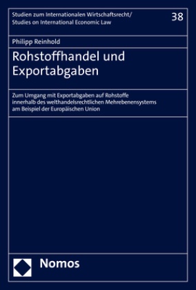 Philipp Reinhold - Rohstoffhandel und Exportabgaben - Zum Umgang mit Exportabgaben auf Rohstoffe innerhalb des welthandelsrechtlichen Mehrebenensystems am Beispiel der Europäischen Union