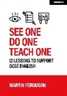 Martin Ferguson - See One. Do One. Teach One: 12 lessons to support GCSE English