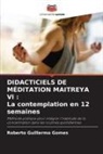 Roberto Guillermo Gomes - DIDACTICIELS DE MÉDITATION MAITREYA VI : La contemplation en 12 semaines