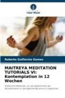 Roberto Guillermo Gomes - MAITREYA MEDITATION TUTORIALS VI: Kontemplation in 12 Wochen