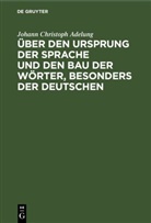 Johann Christoph Adelung - Über den Ursprung der Sprache und den Bau der Wörter, besonders der Deutschen