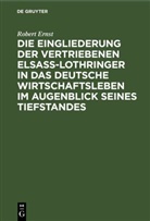 Robert Ernst - Die Eingliederung der Vertriebenen Elsass-Lothringer in das Deutsche Wirtschaftsleben im Augenblick seines Tiefstandes