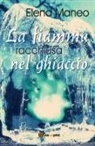 Elena Maneo - La fiamma racchiusa nel ghiaccio