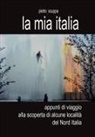 Pietro Scuppa - La mia Italia. Appunti di viaggio alla scoperta di alcune località del Nord Italia