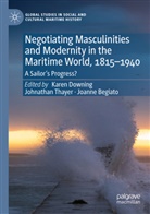 Joanne Begiato, Karen Downing, Johnathan Thayer - Negotiating Masculinities and Modernity in the Maritime World, 1815-1940