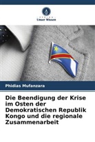 Phidias Mufanzara - Die Beendigung der Krise im Osten der Demokratischen Republik Kongo und die regionale Zusammenarbeit