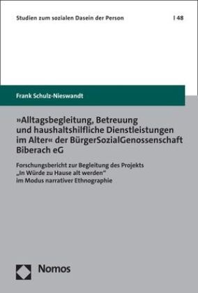 Frank Schulz-Nieswandt - »Alltagsbegleitung, Betreuung und haushaltshilfliche Dienstleistungen im Alter« der BürgerSozialGenossenschaft Biberach eG - Forschungsbericht zur Begleitung des Projekts "In Würde zu Hause alt werden" im Modus narrativer Ethnographie