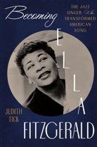 Judith Tick, Tick Judith - Becoming Ella Fitzgerald - The Jazz Singer Who Transformed American Song