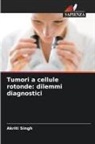 Akriti Singh - Tumori a cellule rotonde: dilemmi diagnostici