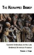 Thomas Fudge - Kidnapped Bishop - Coerced Ordinations in the Late Medieval Bohemian Province