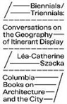 Leaâ€“catherine Szacka, Lea-Catherine Szacka, Lea–catherine Szacka - Biennials/Triennials - Conversations on the Geography of Itinerant Display