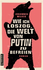 Johannes Wilkes - Wie ich loszog, die Welt von Putin zu befreien