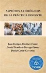 Daniel Cantú Cervantes, Daniel Desiderio Borrego Gómez, Juan Enrique Martínez Cantú - Aspectos Axiológicos De La Práctica Docente