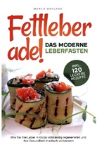 Marco Wehland, Marco Wehland - Fettleber ade! - Das moderne Leberfasten: Wie Sie Ihre Leber in Kürze vollständig regenerieren und Ihre Gesundheit drastisch verbessern