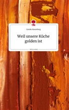 Carolin Rosenberg - Weil unsere Küche golden ist. Life is a Story - story.one