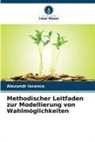 Alexandr Iscenco - Methodischer Leitfaden zur Modellierung von Wahlmöglichkeiten
