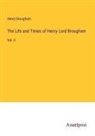 Henry Brougham - The Life and Times of Henry Lord Brougham