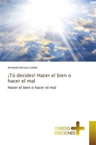 Armando Barraza Cuéllar - ¡Tú decides! Hacer el bien o hacer el mal