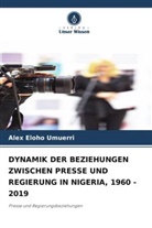 Alex Eloho Umuerri - DYNAMIK DER BEZIEHUNGEN ZWISCHEN PRESSE UND REGIERUNG IN NIGERIA, 1960 - 2019