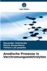 Luk'yanen, Tatiana Luk'yanenko, Olesia Shmychkova, Alexander Velichenko - Anodische Prozesse in Verchromungselektrolyten