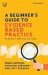 Helen Aveyard, Helen Greenway Aveyard, Kathleen Greenway, Lucy Parsons - Beginner s Guide to Evidence Based Practice in Health and Social