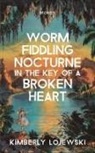 Kimberly Lojewski - Worm Fiddling Nocturne in the Key of a Broken Heart