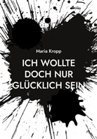 Maria Kropp - Ich wollte doch nur glücklich sein