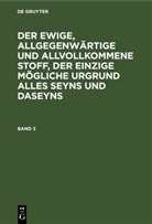 Degruyter - Der ewige, allgegenwärtige und allvollkommene Stoff, der einzige mögliche Urgrund alles Seyns und Daseyns - Band 3: Der ewige, allgegenwärtige und allvollkommene Stoff, der einzige mögliche Urgrund alles Seyns und Daseyns. Band 3
