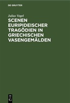 Julius Vogel - Scenen Euripideischer Tragödien in griechischen Vasengemälden