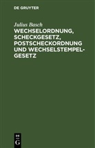 Julius Basch - Wechselordnung, Scheckgesetz, Postscheckordnung und Wechselstempelgesetz