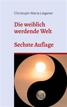 Christoph-Maria Liegener - Die weiblich werdende Welt
