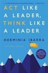 Herminia Ibarra - Act Like a Leader, Think Like a Leader, Updated Edition of the Global Bestseller, With a New Preface
