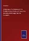 Anonymous - A Catalogue of the Graduates in the Faculties of Arts, Divinity, and Law, of the University of Edinburgh, since its Foundation