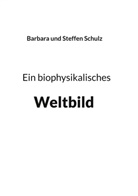 Barbara Schulz, Steffen Schulz, Barbara Und - Ein biophysikalisches Weltbild