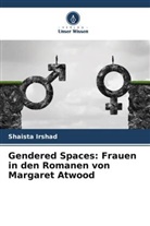 Shaista Irshad - Gendered Spaces: Frauen in den Romanen von Margaret Atwood