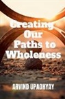 Arvind Upadhyay - Creating Our Paths to Wholeness