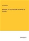 E. A. Andrews - A Manual of Latin Grammar for the Use of Schools